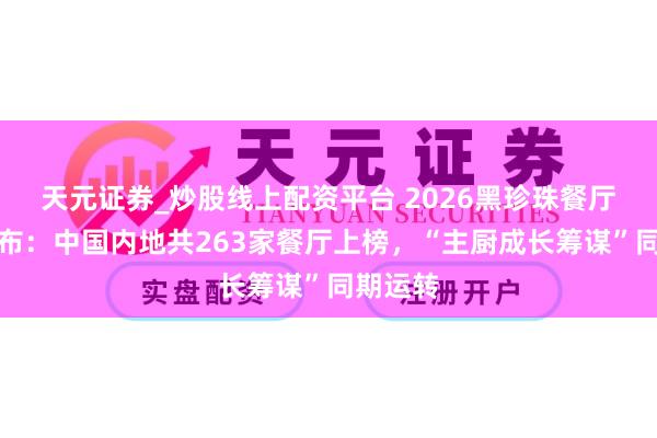 天元证券_炒股线上配资平台 2026黑珍珠餐厅指南发布：中国内地共263家餐厅上榜，“主厨成长筹谋”同期运转