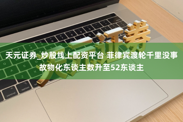 天元证券_炒股线上配资平台 菲律宾渡轮千里没事故物化东谈主数升至52东谈主